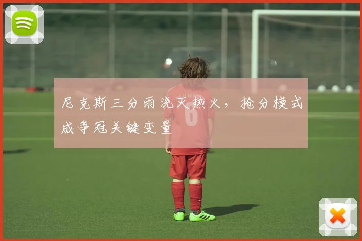 尼克斯三分雨浇灭热火，抢分模式成争冠关键变量