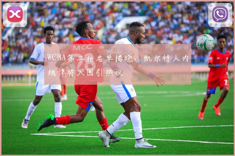 WCBA第二轮名单揭晓，凯尔特人内线悍将入围引热议