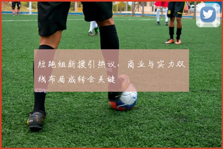 短跑组新援引热议，商业与实力双线布局成转会关键