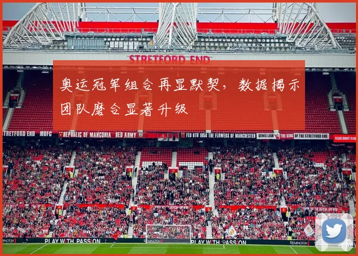 奥运冠军组合再显默契，数据揭示团队磨合显著升级