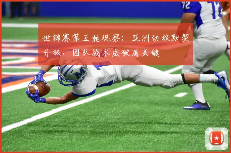 世锦赛第五轮观察：亚洲劲旅默契升级，团队战术成破局关键