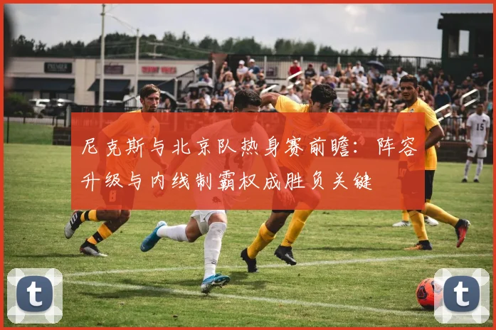 尼克斯与北京队热身赛前瞻：阵容升级与内线制霸权成胜负关键