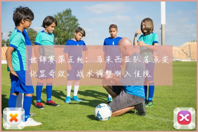 世锦赛第五轮：马来西亚队落点变化显奇效，战术调整渐入佳境