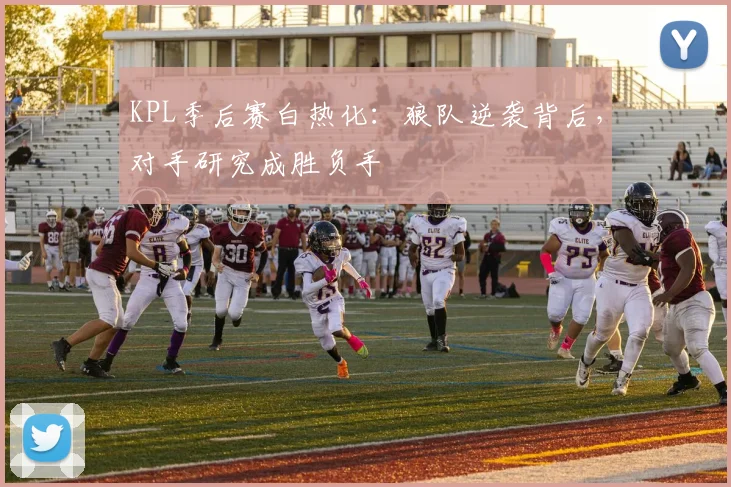 KPL季后赛白热化：狼队逆袭背后，对手研究成胜负手