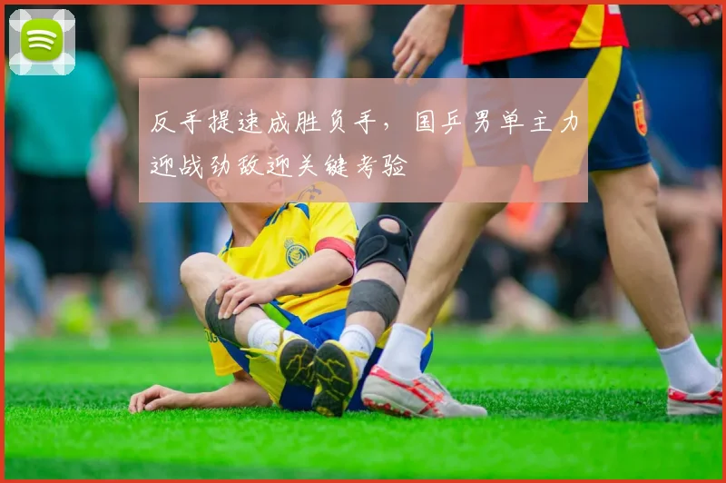 反手提速成胜负手，国乒男单主力迎战劲敌迎关键考验