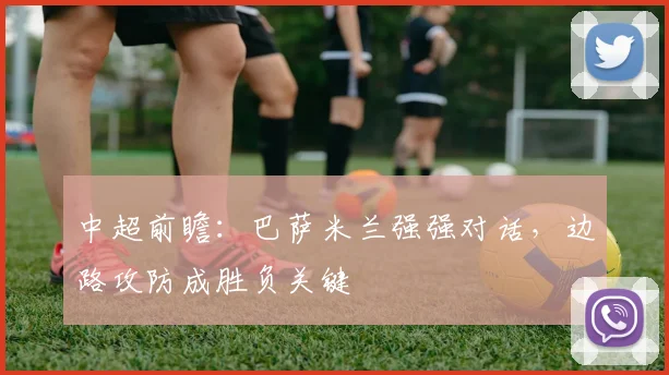 中超前瞻：巴萨米兰强强对话，边路攻防成胜负关键