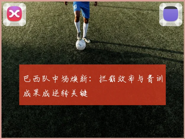 巴西队中场焕新：拦截效率与青训成果成逆转关键